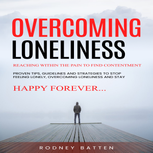 Overcoming Loneliness: Reaching Within the Pain to Find Contentment (Proven Tips, Guidelines and Strategies to Stop Feeling Lonely, Overcoming Loneliness and Stay Happy Forever)
