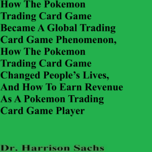 How The Pokemon Trading Card Game Became A Global Trading Card Game Phenomenon, How The Pokemon Trading Card Game Changed People’s Lives, And How To Earn Revenue As A Pokemon Trading Card Game Player