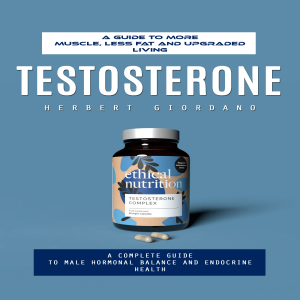 Testosterone: A Guide to More Muscle, Less Fat and Upgraded Living (A Complete Guide to Male Hormonal Balance and Endocrine Health)