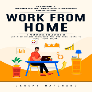 Work From Home: Maintain a Work-life Balance While Working From Home (A Phenomenal Collection of Verified Online Resources and Business Ideas to Boost Your Income)