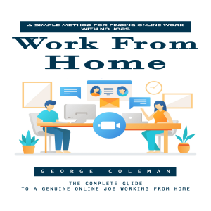 Work From Home: A Simple Method for Finding Online Work With No Jobs (The Complete Guide to a Genuine Online Job Working From Home)