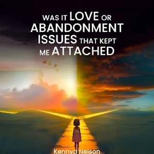 Was It Love Or Abandonment Issues That Kept Me Attached