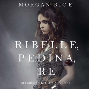 Ribelle, Pedina, Re (Di Corone e di Gloria—Libro 4)