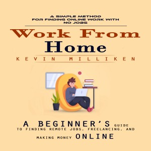 Work From Home: A Simple Method for Finding Online Work With No Jobs (A Beginner’s Guide to Finding Remote Jobs, Freelancing, and Making Money Online)