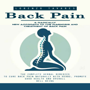 Back Pain: A Radically New Approach to the Diagnosis and Treatment of Back Pain (The Complete Herbal Remedies to Cure Back Pain Naturally With Herbs, Promote Good Health and Overall Well Being)