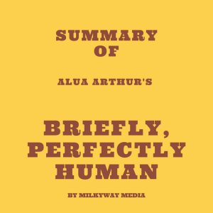 Summary of Alua Arthur's Briefly, Perfectly Human