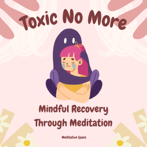 Toxic No More: Mindful Recovery Through Meditation