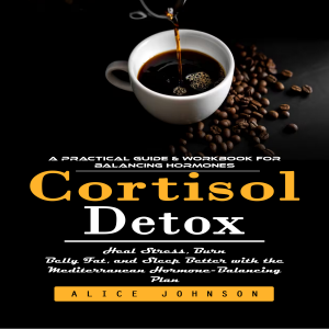 Cortisol Detox: A Practical Guide & Workbook for Balancing Hormones (Heal Stress, Burn Belly Fat, and Sleep Better with the Mediterranean Hormone-Balancing Plan)