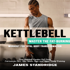 Kettlebell: Master the Fat-burning Workout for Total Body Transformation (Best Kettlebell Routine Full Body Exercises for Core, Abs, Glutes, Legs, and Upper Body Training)