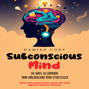 Subconscious Mind: The Route to Command Your Subconscious Mind Effortlessly (Unlock the Hidden Power within You with Hypnosis Research Methods)