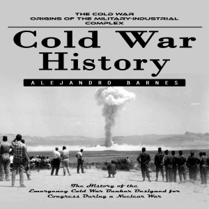 Cold War History: The Cold War Origins of the Military-industrial Complex (The History of the Emergency Cold War Bunker Designed for Congress During a Nuclear War)