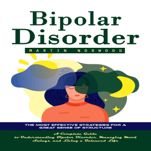 Bipolar Disorder: The Most Effective Strategies for a Great Sense of Structure (A Complete Guide to Understanding Bipolar Disorder, Managing Mood Swings, and Living a Balanced Life)