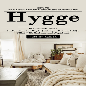 Hygge: How to Be Happy and Healthy in Your Daily Life (The Ultimate Guide to Scandinavian Ways of Living a Balanced Life Filled With Coziness and Happiness)