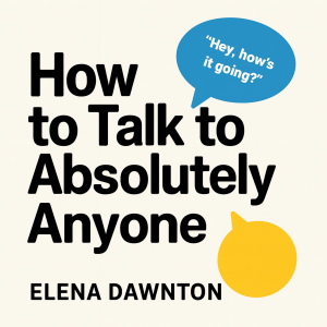 How to Talk to Absolutely Anyone - Even if You're Shy, Awkward, or Introverted: Build Instant Rapport, Overcome Social Anxiety, and Create Lasting Connections Without Pretending to Be Someone Else