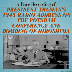 A Rare Recording of President Truman's 1945 Radio Address On The Potsdam Conference and Bombing of Hiroshima