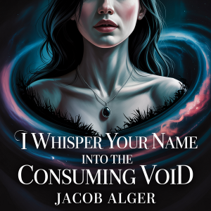 I whisper your name into the consuming void