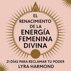 El Renacimiento de la Energía Femenina Divina - 21 Días para Reclamar Tu Poder: Sabiduría Ancestral de la Diosa, Prácticas Espirituales Modernas y Liderazgo Femenino Sin Programación Patriarcal