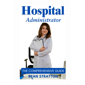 Hospital Administrator - The Comprehensive Guide