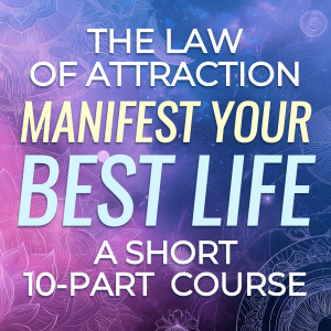 The Law of Attraction: Manifest Your Best Life - A Short 10-Part Course