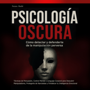Psicología Oscura: Cómo Detectar y Defenderte de la Manipulación Perversa