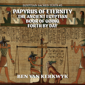 Papyrus of Eternity, the Ancient Egyptian Book of Going Forth By Day