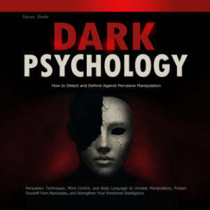 Dark Psychology: How to Detect and Defend Against Pervasive Manipulation