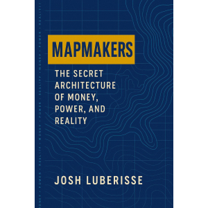 Mapmakers: The Secret Architecture of Money, Power, and Reality