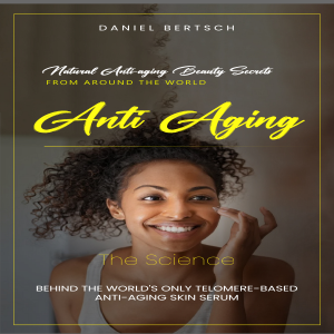 Anti Aging: Natural Anti-aging Beauty Secrets from around the World (The Science Behind the World's Only Telomere-based Anti-aging Skin Serum)