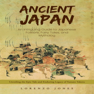 Ancient Japan: An Intriguing Guide to Japanese Folklore, Fairy Tales, and Mytholog (Unveiling the Epic Tale and Enduring Legacy of Yamato Takeru)