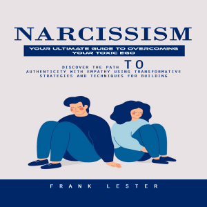Narcissism: Your Ultimate Guide to Overcoming Your Toxic Ego (Discover the Path to Authenticity With Empathy Using Transformative Strategies and Techniques for Building)