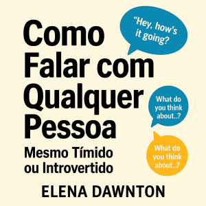 Como Falar com Qualquer Pessoa - Mesmo Tímido ou Introvertido: Supere Ansiedade Social e Crie Conexões Duradouras Sem Fingir Ser Outro