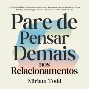 Pare de Pensar Demais nos Relacionamentos