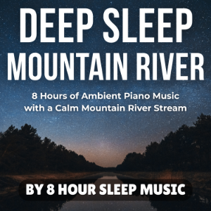 Deep Sleep Mountain River: 8 Hours of Ambient Piano Music with a Calm Mountain River Stream