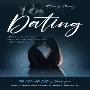 Dating: Mindsets That Will Make You More Confident With Women (The Ultimate Dating Guide from Dating to Relationships & Proven Strategies to Meet Women)