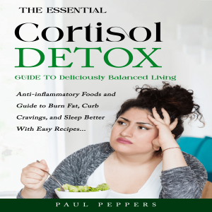 Cortisol Detox: The Essential Guide to Deliciously Balanced Living (Anti-inflammatory Foods and Guide to Burn Fat, Curb Cravings, and Sleep Better With Easy Recipes)