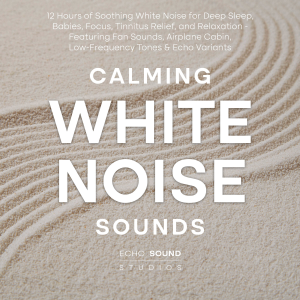 Calming White Noise Sounds: 12 Hours of Soothing White Noise for Deep Sleep, Babies, Focus, Tinnitus Relief, and Relaxation - Featuring Fan Sounds, Airplane Cabin, Low-Frequency Tones & Echo Variants