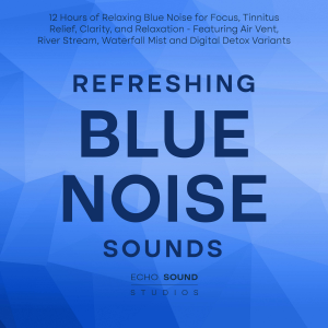Refreshing Blue Noise Sounds: 12 Hours of Relaxing Blue Noise for Focus, Tinnitus Relief, Clarity, and Relaxation - Featuring Air Vent, River Stream, Waterfall Mist and Digital Detox Variants