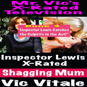 X-Rated Television:  Inspector Lewis X-Rated  Shagging Mum Book 3  “Inspector Lewis Catches the Culprits in the Act!”