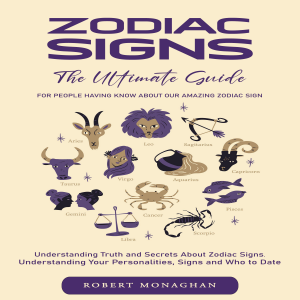 Zodiac Signs: The Ultimate Guide for People Having Know About Our Amazing Zodiac Sign (Understanding Truth and Secrets About Zodiac Signs. Understanding Your Personalities, Signs and Who to Date)