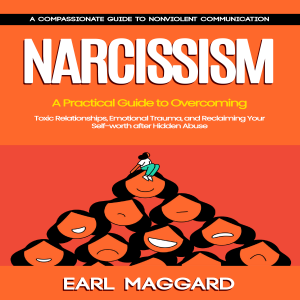 Narcissism: A Compassionate Guide to Nonviolent Communication (A Practical Guide to Overcoming Toxic Relationships, Emotional Trauma, and Reclaiming Your Self-worth after Hidden Abuse)
