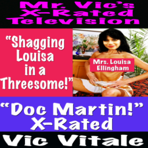 Mr. Vic’s X-Rated Television:  “Doc Martin!” X-Rated  “Shagging Louisa  in a Threesome!”