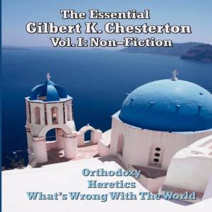 The Essential Gilbert K. Chesterton Volume I- Non-Fiction