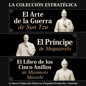 El Arte de la Guerra de Sun Tzu, El Príncipe de Maquiavelo y El Libro de los Cinco Anillos de Miyamoto Musashi – La Colección Estratégica: La Nueva Traducción Moderna al Español (Traducida y Anotada)