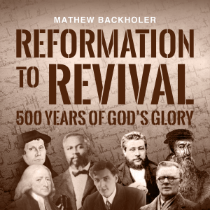 Reformation to Revival, 500 Years of God’s Glory