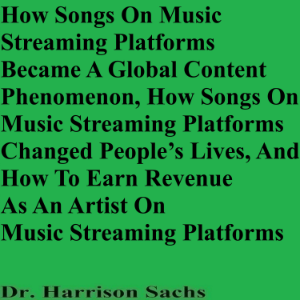 How Songs On Music Streaming Platforms Became A Global Content Phenomenon, How Songs On Music Streaming Platforms Changed People’s Lives, And How To Earn Revenue As An Artist On Music Streaming Platforms