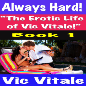 Always Hard! “The Erotic Life  of Vic Vitale!” Book 1