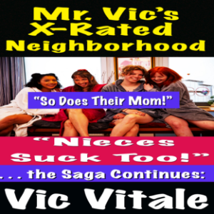 Mr. Vic’s  X-Rated Neighborhood “Nieces Suck Too! . . . the Saga Continues:  “So Does Their Mom!”