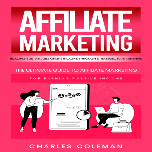 Affiliate Marketing: Building Sustainable Online Income through Strategic Partnerships (The Ultimate Guide to Affiliate Marketing for Earning Passive Income)