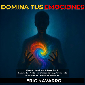 Domina tus emociones. Eleva tu Inteligencia Emocional, Domina tu Mente, tus Pensamientos, Fortalece tu Autocontrol y Construye Resiliencia