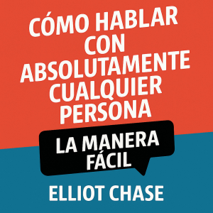 Cómo Hablar con Absolutamente Cualquier Persona - La Manera Fácil: Domina las Conversaciones Naturales, Construye Conexiones Magnéticas y Haz Networking con Confianza Sin Memorizar Guiones